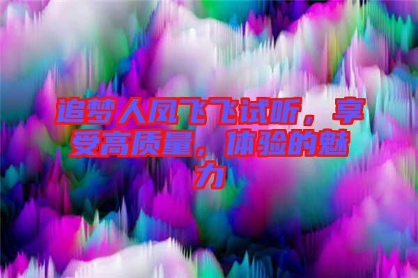 追夢人鳳飛飛試聽，享受高質(zhì)量，體驗的魅力