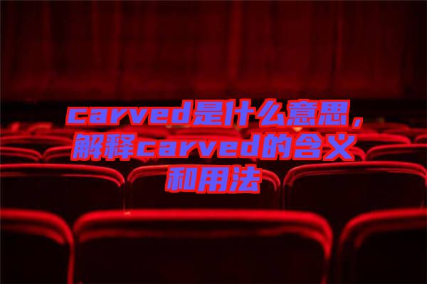 carved是什么意思，解釋carved的含義和用法