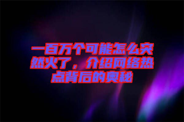 一百萬(wàn)個(gè)可能怎么突然火了，介紹網(wǎng)絡(luò)熱點(diǎn)背后的奧秘