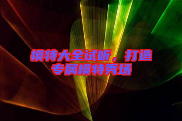 模特大全試聽，打造專屬模特秀場
