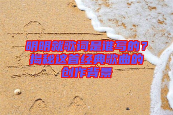 明明就歌詞是誰寫的？揭秘這首經典歌曲的創作背景