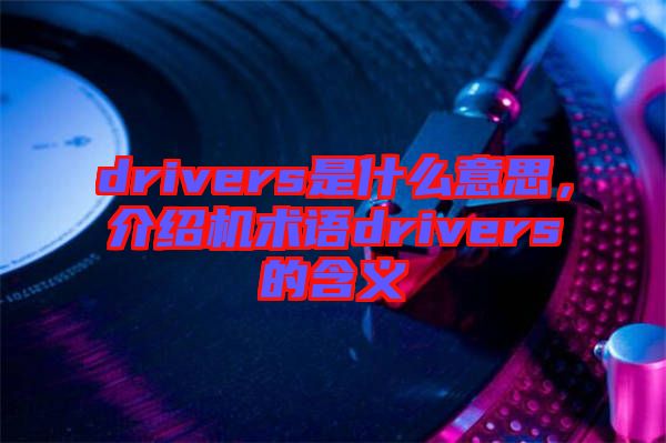 drivers是什么意思，介紹機術語drivers的含義