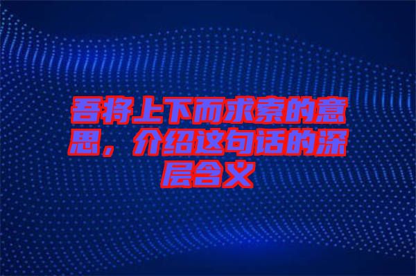 吾將上下而求索的意思，介紹這句話的深層含義