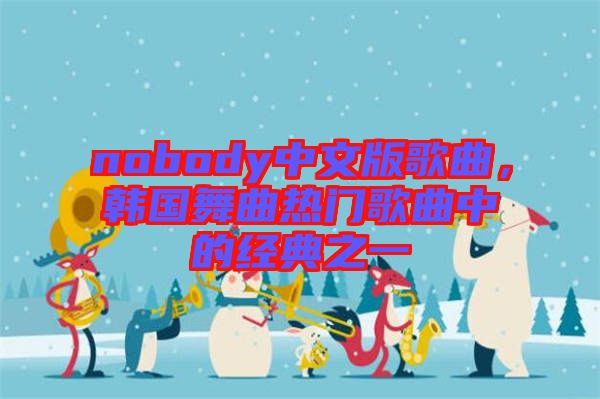 nobody中文版歌曲，韓國舞曲熱門歌曲中的經典之一