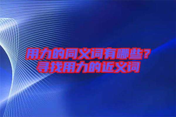 用力的同義詞有哪些？尋找用力的近義詞