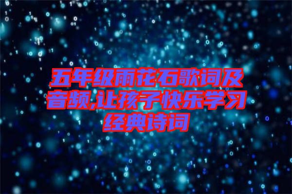 五年級(jí)雨花石歌詞及音頻,讓孩子快樂學(xué)習(xí)經(jīng)典詩(shī)詞