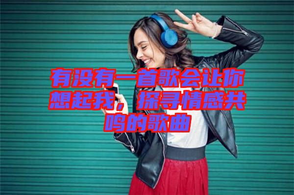 有沒有一首歌會讓你想起我，探尋情感共鳴的歌曲