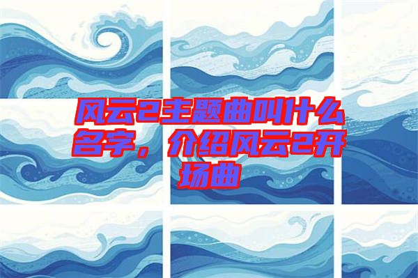 風云2主題曲叫什么名字，介紹風云2開場曲