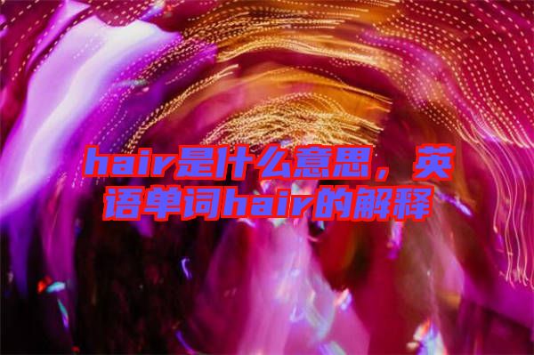 hair是什么意思，英語單詞hair的解釋