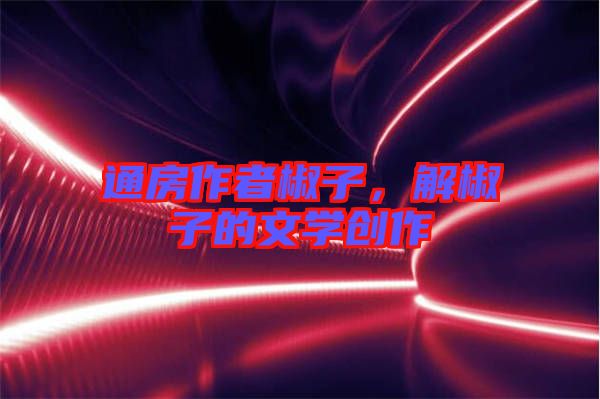 通房作者椒子，解椒子的文學創作