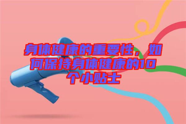 身體健康的重要性，如何保持身體健康的10個小貼士