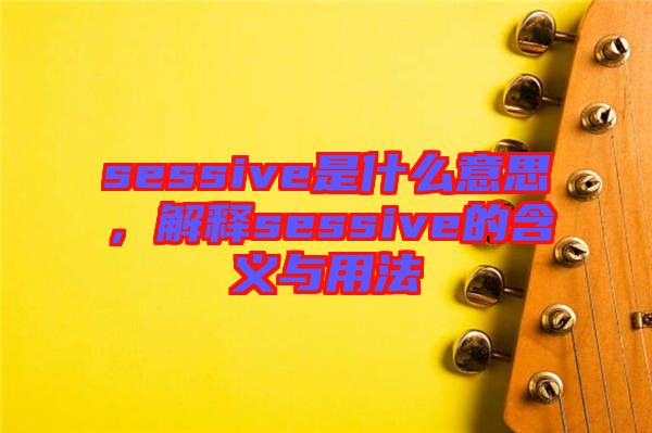 sessive是什么意思，解釋sessive的含義與用法