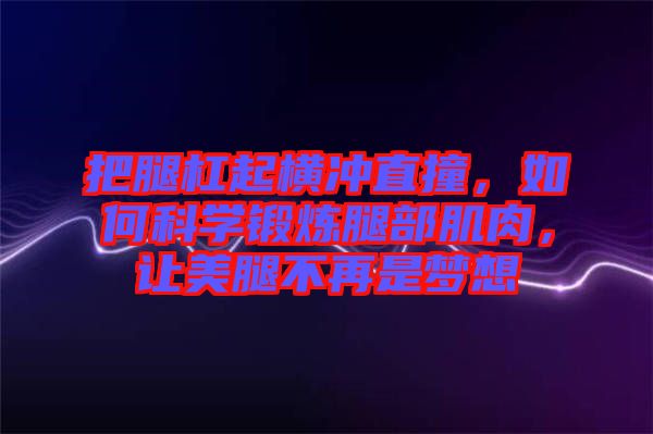 把腿杠起橫沖直撞，如何科學鍛煉腿部肌肉，讓美腿不再是夢想