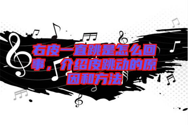 右皮一直跳是怎么回事，介紹皮跳動的原因和方法