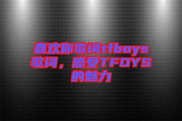 喜歡你歌詞tfboys歌詞，感受TFOYS的魅力