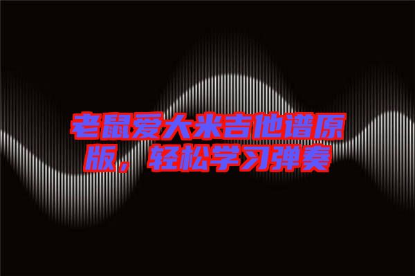 老鼠愛大米吉他譜原版，輕松學(xué)習(xí)彈奏