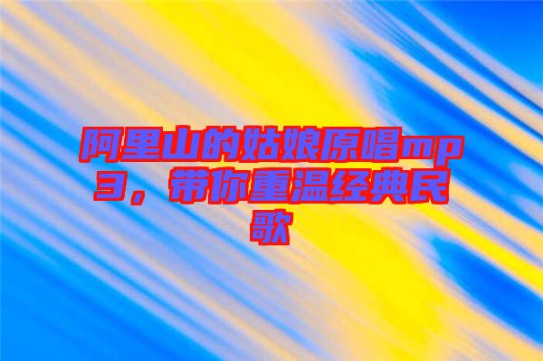 阿里山的姑娘原唱mp3，帶你重溫經典民歌