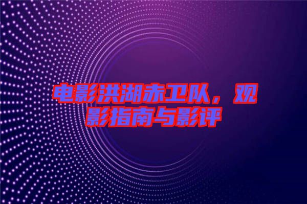 電影洪湖赤衛隊，觀影指南與影評