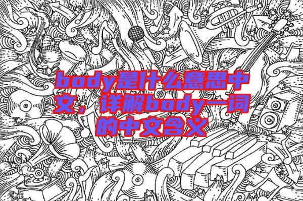 body是什么意思中文，詳解body一詞的中文含義