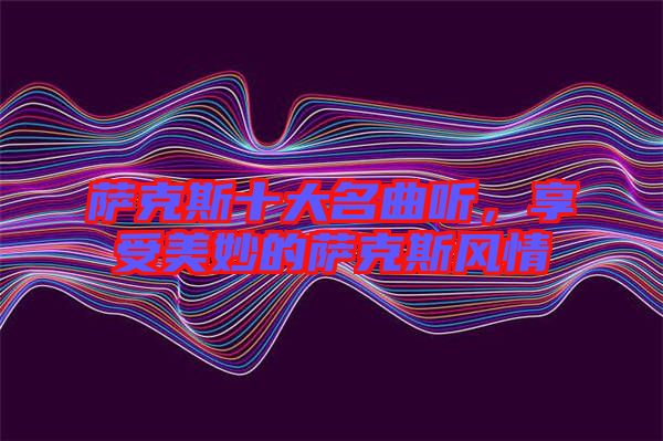 薩克斯十大名曲聽，享受美妙的薩克斯風情