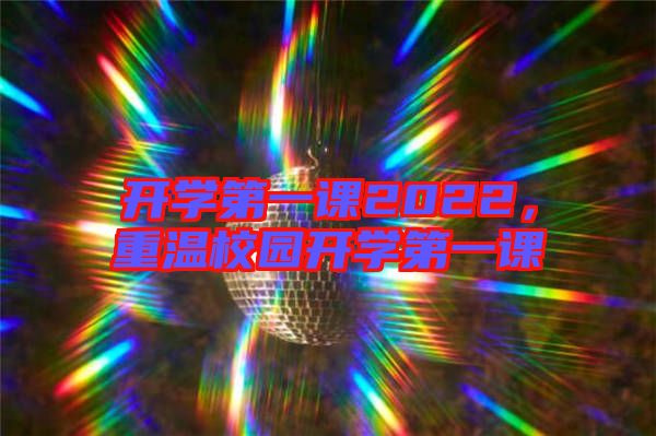 開學(xué)第一課2022，重溫校園開學(xué)第一課