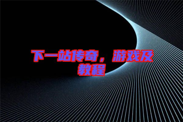 下一站傳奇，游戲及教程