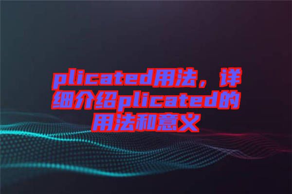 plicated用法，詳細介紹plicated的用法和意義