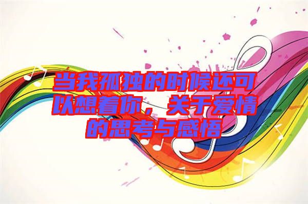 當我孤獨的時候還可以想著你，關于愛情的思考與感悟