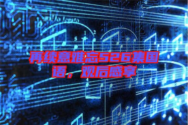 再續意難忘526集國語，觀后感享
