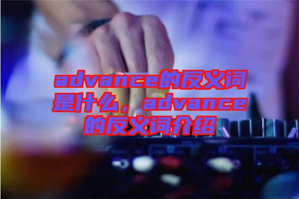advance的反義詞是什么，advance的反義詞介紹