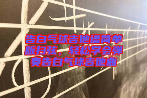 告白氣球吉他譜簡單版掃弦，輕松學(xué)會彈奏告白氣球吉他曲