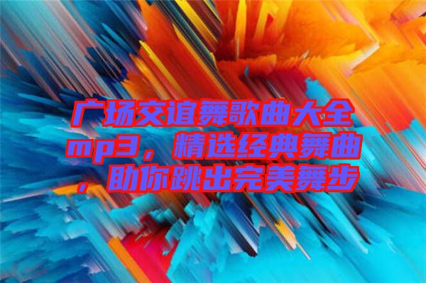 廣場交誼舞歌曲大全mp3，精選經典舞曲，助你跳出完美舞步