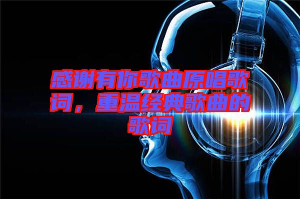 感謝有你歌曲原唱歌詞，重溫經(jīng)典歌曲的歌詞