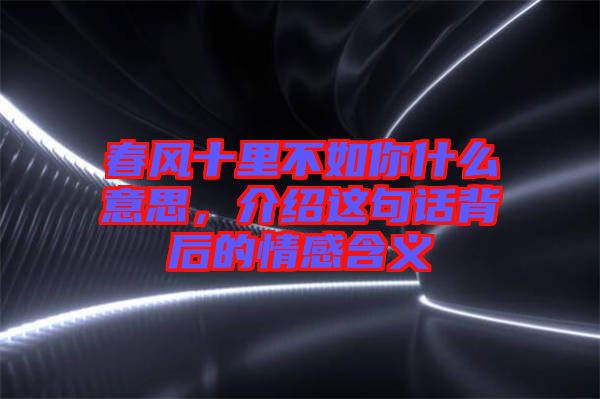 春風(fēng)十里不如你什么意思，介紹這句話(huà)背后的情感含義