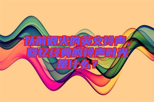 以前很火的英文鈴聲，回憶經(jīng)典的鈴聲時(shí)光是什么？