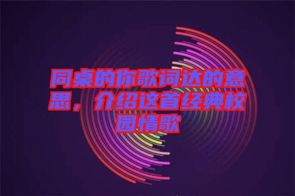 同桌的你歌詞達的意思，介紹這首經典校園情歌