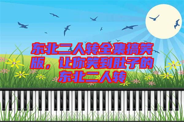 東北二人轉全集搞笑版，讓你笑到肚子的東北二人轉