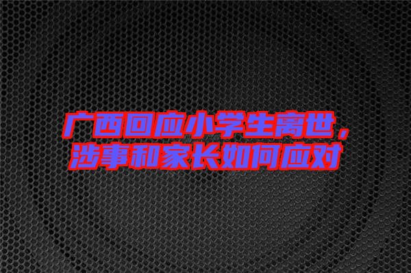 廣西回應小學生離世，涉事和家長如何應對