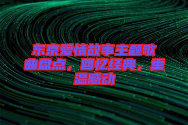 東京愛(ài)情故事主題歌曲盤點(diǎn)，回憶經(jīng)典，重溫感動(dòng)