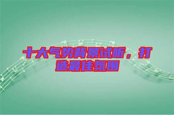 十大氣勢背景試聽，打造最佳氛圍