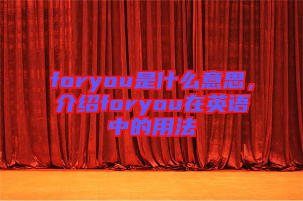 foryou是什么意思，介紹foryou在英語中的用法