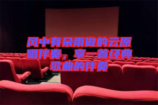 風中有朵雨做的云原唱伴奏，享一首經(jīng)典歌曲的伴奏