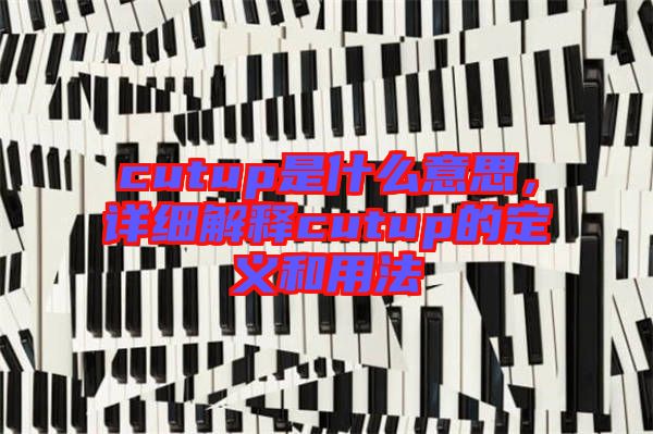 cutup是什么意思，詳細解釋cutup的定義和用法