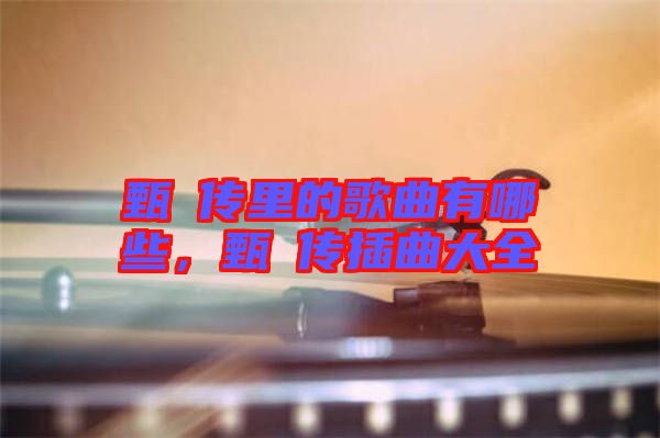 甄嬛傳里的歌曲有哪些，甄嬛傳插曲大全