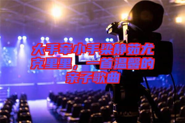 大手牽小手梁靜茹尤克里里，一首溫馨的親子歌曲