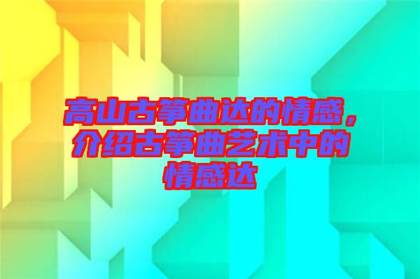 高山古箏曲達的情感，介紹古箏曲藝術中的情感達