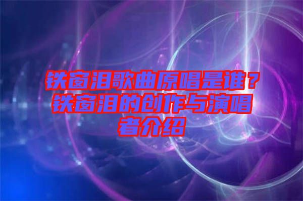 鐵窗淚歌曲原唱是誰(shuí)？鐵窗淚的創(chuàng)作與演唱者介紹