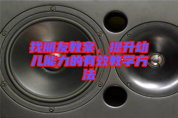 找朋友教案，提升幼兒能力的有效教學方法