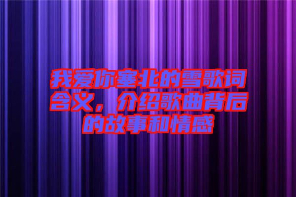 我愛你塞北的雪歌詞含義，介紹歌曲背后的故事和情感
