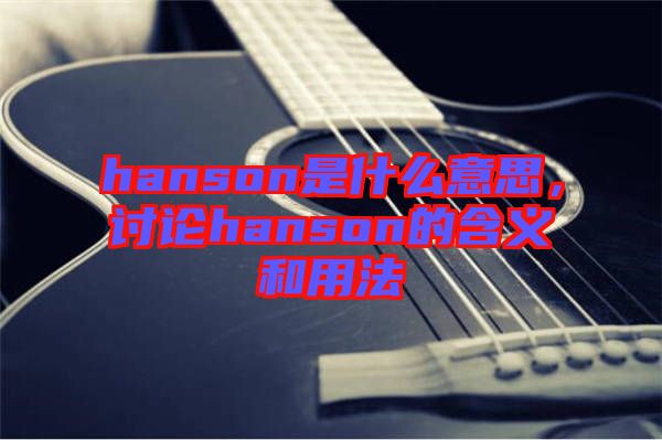 hanson是什么意思，討論hanson的含義和用法